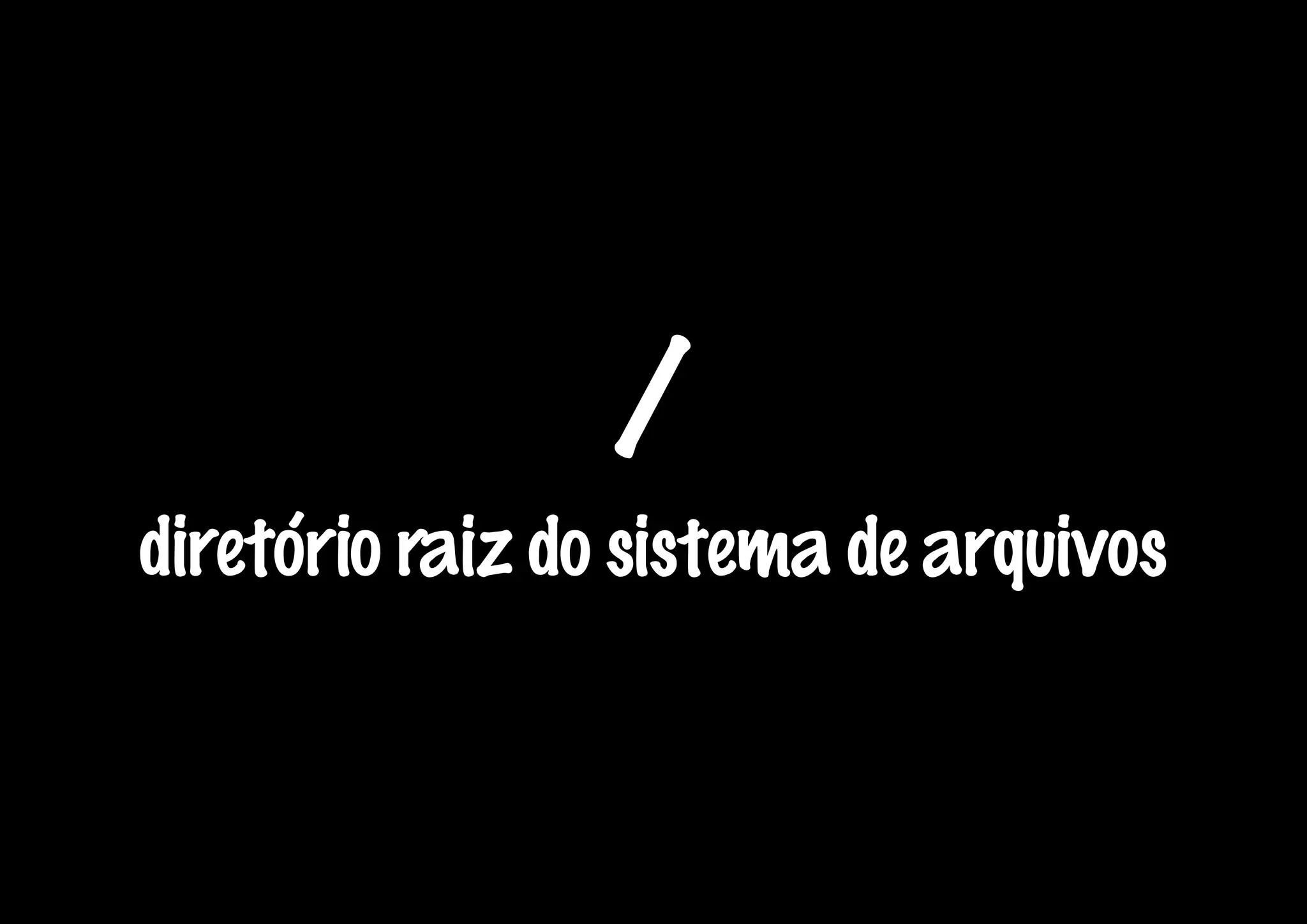/
diretório raiz do sistema de arquivos
 