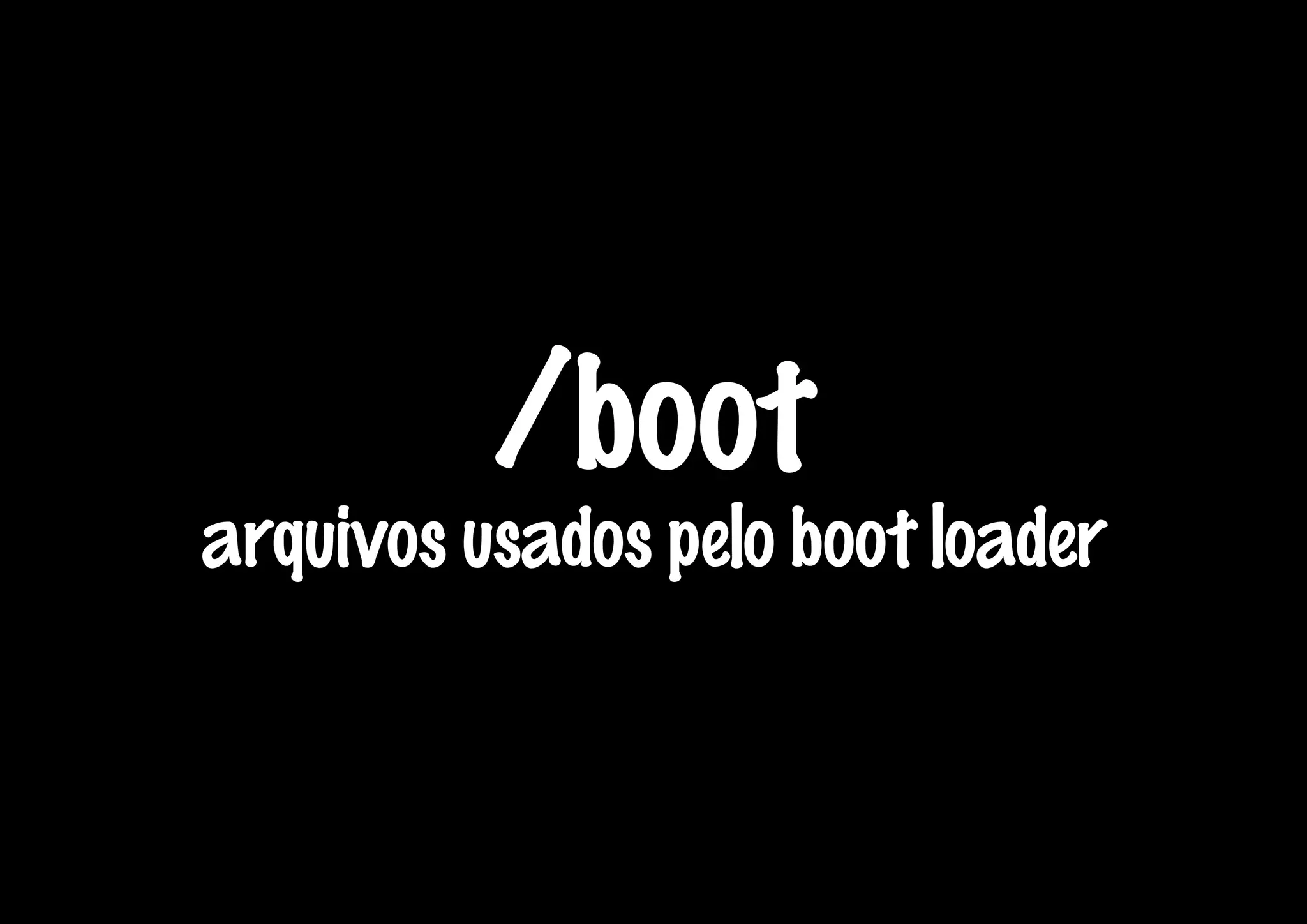 /boot
arquivos usados pelo boot loader
 