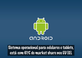 Sistema operacional para celulares e tablets,
 está com 61% do market share nos EU [0].
 