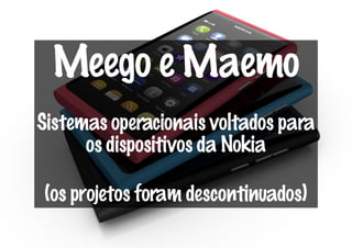 Meego e Maemo
Sistemas operacionais voltados para
      os dispositivos da Nokia

(os projetos foram descontinuados)
 