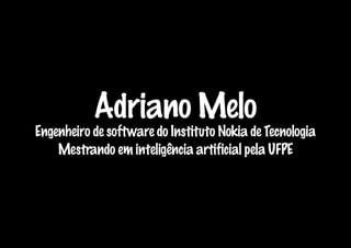 Adriano Melo
Engenheiro de software do Instituto Nokia de Tecnologia
    Mestrando em inteligência artificial pela UFPE
 