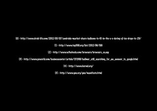 [0] - http://www.droid-life.com/2012/05/07/androids-market-share-balloons-to-61-in-the-u-s-during-q1-ios-drops-to-29/

                                    [1] - http://www.top500.org/list/2012/06/100

                              [2] - http://www.w3schools.com/browsers/browsers_os.asp

   [3] - http://www.pcworld.com/businesscenter/article/151568/ballmer_still_searching_for_an_answer_to_google.html

                                            [4] - http://www.kernel.org/

                                    [5] - http://www.gnu.org/gnu/manifesto.html
 