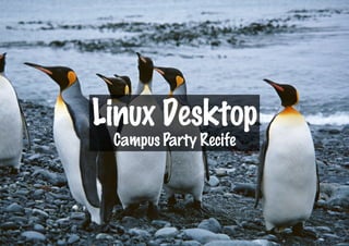 Linux Desktop
 Campus Party Recife
 