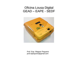 Oficina Lousa Digital
GEAD – EAPE - SEDF
Prof. Esp. Wagner Pequeno
prof.wpequeno@gmail.com
 