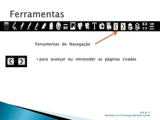 Ferramentas de Navegação
• para avançar ou retroceder as páginas criadas
NTE RJ 15
Mediadora de Tecnologia Maristela Gomes
 