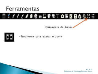 Ferramenta de Zoom
• ferramenta para ajustar o zoom
NTE RJ 15
Mediadora de Tecnologia Maristela Gomes
 