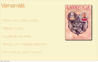 Varna = cor, málá=cordão.
Relação cor/luz
A guirlanda das letras
Alfabeto com 49 letras diferentes
Sons sutis do corpo humano
Varnamálá
sábado, 27 de julho de 2013
 