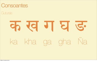 k o g " '
ka kha ga gha Ña
Guturais
Consoantes
sábado, 27 de julho de 2013
 