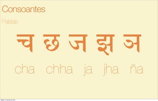 c D j H |
cha chha ja jha ña
Palatais
Consoantes
sábado, 27 de julho de 2013
 
