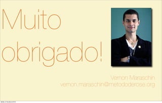 Vernon Maraschin
vernon.maraschin@metododerose.org
Muito
obrigado!
sábado, 27 de julho de 2013
 