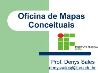 Oficina de Mapas
   Conceituais



       Prof. Denys Sales
       denyssales@ifce.edu.br
 
