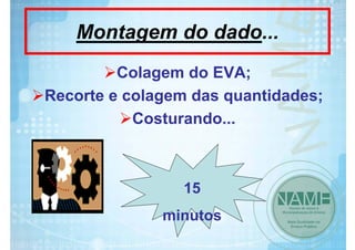 Montagem do dado...
Colagem do EVA;
Recorte e colagem das quantidades;
Costurando...

15
minutos

 