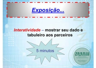 Exposição...

Interatividade – mostrar seu dado e
tabuleiro aos parceiros

5 minutos

 