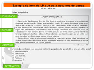 Exemplo de item de LP que trata assuntos de outras
                             disciplinas

ENUNCIADO




SUPORTE




COMANDO




  ALTERNATIVA
       S
 
