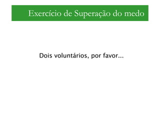 Exercício de Superação do medo



  Dois voluntários, por favor...
 