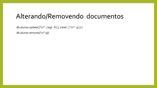Alterando/Removendo documentos
db.alunos.update( {"cr“ : { $gt : 8 } }, { $set : { "cr“ : 9 } } )
db.alunos.remove({“cr”:9})
 