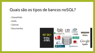 Quais são os tipos de bancos noSQL?
• Chave/Valor
• Grafo
• Colunas
• Documentos
 