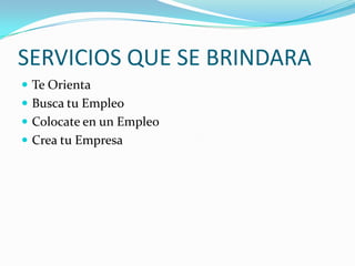 SERVICIOS QUE SE BRINDARATe OrientaBusca tu EmpleoColocate en un EmpleoCrea tu Empresa