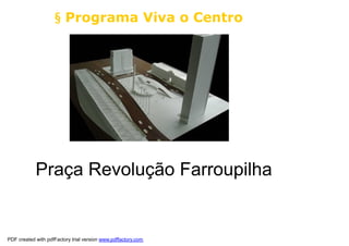 § Programa Viva o Centro




            Praça Revolução Farroupilha


PDF created with pdfFactory trial version www.pdffactory.com
 