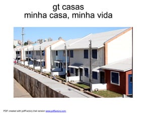 gt casas
                   minha casa, minha vida




PDF created with pdfFactory trial version www.pdffactory.com
 