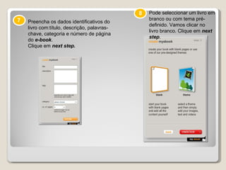 7 Preencha os dados identificativos do livro com:título, descrição, palavras-chave, categoria e número de página do  e-book .  Clique em  next step. 8 Pode seleccionar um livro em branco ou com tema pré-definido. Vamos clicar no livro branco. Clique em  next step . 