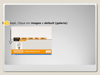 Em rodapé, Clique em  images   e   default  (galeria) 12 