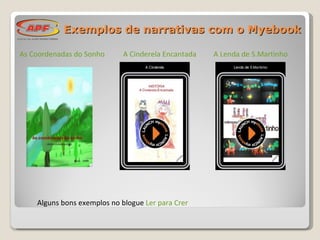 Exemplos de narrativas com o Myebook As Coordenadas do Sonho A Cinderela Encantada A Lenda de S.Martinho Alguns bons exemplos no blogue  Ler para Crer 