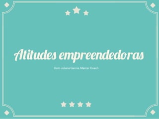 Atitudes empreendedoras
Com Juliana Garcia, Master Coach	
 