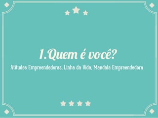 1.Quem é você?
Atitudes Empreendedoras, Linha da Vida, Mandala Empreendedora
 