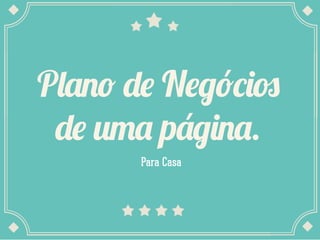 Plano de Negócios
de uma página.
Para Casa

 