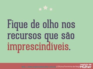 Fique de olho nos
recursos que são
imprescindíveis.
http://www.negociodemulher.com.br ¦ Oﬁcina Feminina de Negócios	

 