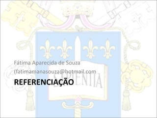 REFERENCIAÇÃO
Fátima Aparecida de Souza
(fatimamanasouza@hotmail.com
 