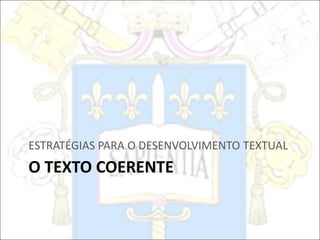 O TEXTO COERENTE
ESTRATÉGIAS PARA O DESENVOLVIMENTO TEXTUAL
 