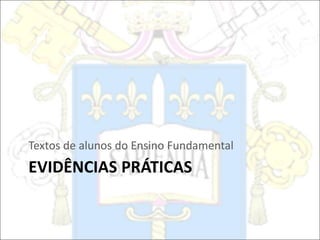 EVIDÊNCIAS PRÁTICAS
Textos de alunos do Ensino Fundamental
 