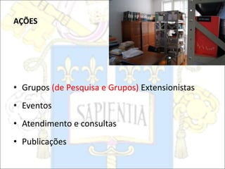 AÇÕES
• Grupos (de Pesquisa e Grupos) Extensionistas
• Eventos
• Atendimento e consultas
• Publicações
 