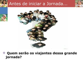 Antes de iniciar a Jornada...




 Quem serão os viajantes dessa grande
 jornada?
 