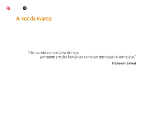 A voz da marca:




    “No mundo competitivo de hoje,
          um nome precisa funcionar como um mensageiro completo.”
                                                   Naseem Javed
 