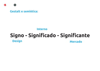 Gestalt e semiótica:




                   Interno

Signo - Signiﬁcado - Signiﬁcante
 Design                      Mercado
 