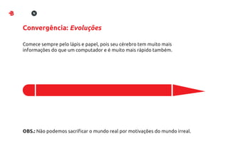 Convergência: Evoluções

Comece sempre pelo lápis e papel, pois seu cérebro tem muito mais
informações do que um computador e é muito mais rápido também.




OBS.: Não podemos sacriﬁcar o mundo real por motivações do mundo irreal.
 