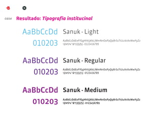 case   Resultado: Tipograﬁa institucinal

                           Sanuk - Light
                           AaBbCcDdEeFfGgHhIiJjKkLlMmNnOoPpQqRrSsTtUuVvXxWwYyZz
                           !@#$%^&*()[]{/|} - 0123456789




                           Sanuk - Regular
                           AaBbCcDdEeFfGgHhIiJjKkLlMmNnOoPpQqRrSsTtUuVvXxWwYyZz
                           !@#$%^&*()[]{/|} - 0123456789




                           Sanuk - Medium
                           AaBbCcDdEeFfGgHhIiJjKkLlMmNnOoPpQqRrSsTtUuVvXxWwYyZz
                           !@#$%^&*()[]{/|} - 0123456789
 