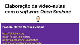 Elaboração de vídeo-aulas
com o software Open Sankoré
Prof. Dr. Márcio Marques Martins
http://digichem.org
http://fb.com/digimarcio
http://slideshare.net/marciotics
marciomarques@unipampa.edu.br
 