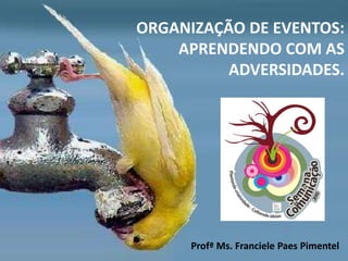 ORGANIZAÇÃO DE EVENTOS:
APRENDENDO COM AS
ADVERSIDADES.
Profª Ms. Franciele Paes Pimentel
 
