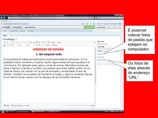 É possível colocar fotos de pastas que estejam no computador, Ou fotos de sites através do endereço “URL”. 
