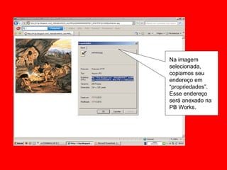 Na imagem selecionada, copiamos seu endereço em “propriedades”. Esse endereço será anexado na PB Works. 