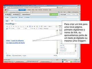 Para criar um link para uma nova página, primeiro digitamos o nome do link, ou aproveitamos parte de um texto já digitado ou mesmo uma imagem. 