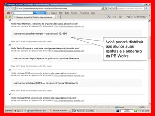 Você poderá distribuir aos alunos suas senhas e o endereço da PB Works. 