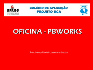 OFICINA - PBWORKS Prof. Henry Daniel Lorencena Souza 