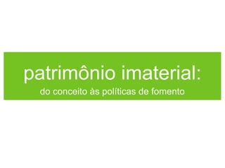 patrimônio imaterial:
do conceito às políticas de fomento

 