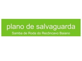 plano de salvaguarda
Samba de Roda do Recôncavo Baiano

 