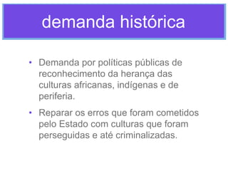 demanda histórica
• Demanda por políticas públicas de
reconhecimento da herança das
culturas africanas, indígenas e de
per...